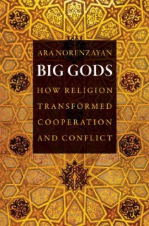 Big Gods: How Religion Transformed Cooperation and Conflict - Ara Norenzayan