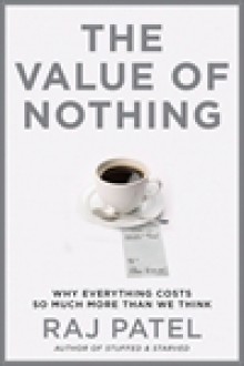 The Value Of Nothing:why everything costs so much more than we think - Raj Patel