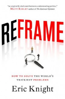 Reframe: How to solve the world's trickiest problems - Eric Knight