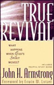 True Revival: What Happens When God's Spirit Moves? - John Armstrong