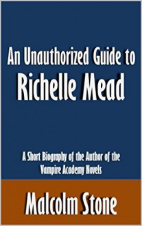 An Unauthorized Guide to Richelle Mead: A Short Biography of the Author of the Vampire Academy Novels [Article] - Malcolm Stone