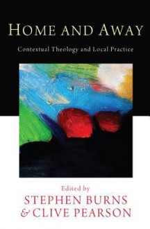 Home and Away: Contextual Theology and Local Practice - Stephen Burns, Clive Pearson