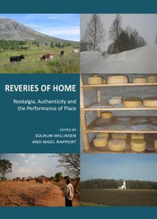 Reveries Of Home: Nostalgia, Authenticity And The Performance Of Place - Solrun Williksen and Nigel Rapport, Solrun Williksen, Nigel Rapport