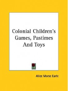 Colonial Children's Games, Pastimes and Toys - Alice Morse Earle