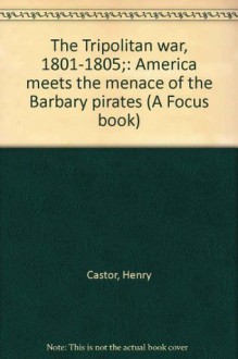 The Tripolitan war, 1801-1805;: America meets the menace of the Barbary pirates (A Focus book) - Henry Castor