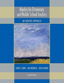 Algebra for Elementary and Middle School Teachers: An Inquiry Approach (2nd Edition) - Sheryl Stump, Kay Roebuck, Joyce Bishop