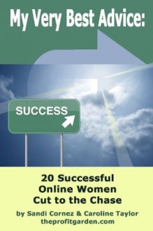 My Very Best Advice: 20 Successful Online Women Cut to the Chase. - Sandi Cornez, Caroline Taylor