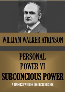 PERSONAL POWER VI SUBCONSCIOUS POWER OR YOUR SECRET FORCES (Timeless Wisdom Collection) - William Walker Atkinson, Edward E. Beals