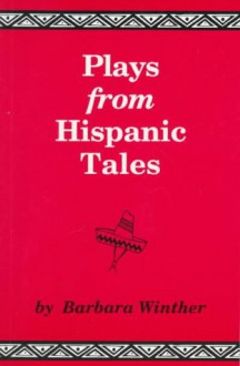 Plays From Hispanic Tales: One Act, Royalty Free Dramatizations For Young People, From Hispanic Stories And Folktales - Barbara Winther