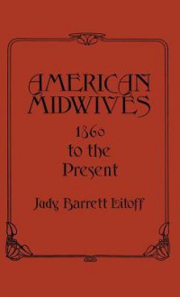 American Midwives: 1860 to the Present - Judy Barrett Litoff