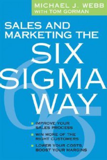 Sales and Marketing the Six Sigma Way - Tom Gorman, Michael Webb