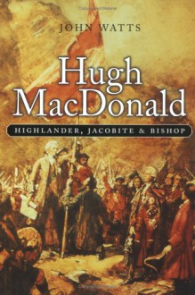 Hugh MacDonald: Highlander, Jacobite, Bishop - John Watts