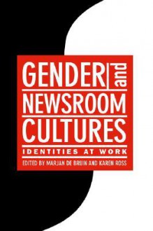 Gender and Newsroom Cultures: Identities at Work - Marjan De Bruin