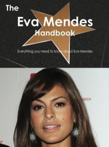 The Eva Mendes Handbook - Everything You Need to Know about Eva Mendes - Emily Smith