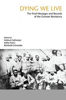 Dying We Live: The Final Messages and Records of the Resistance - Helmut Gollwitzer, Reinhold Schneider, Kathe Kuhn