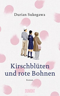 Kirschblüten und rote Bohnen: Roman - Durian Sukegawa, Ursula Gräfe