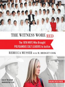 The Witness Wore Red: The 19th Wife Who Brought Polygamous Cult Leaders to Justice - Rebecca Musser