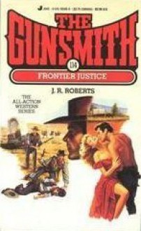 The Gunsmith #114: Frontier Justice - J.R. Roberts