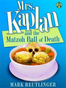 Mrs. Kaplan and the Matzoh Ball of Death - Mark Reutlinger