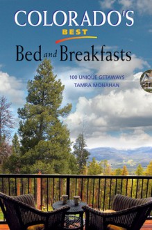 Colorado's Best Bed and Breakfasts: 100 Unique Getaways - Tamra Monahan, Kevin Monahan