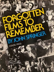 Forgotten Films to Remember: And a Brief History of Fifty Years of the American Talking Picture - John Springer