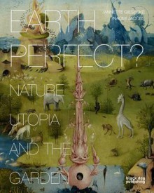 Earth Perfect?: Nature, Utopia and the Garden - Annette Giesecke, Naomi Jacobs