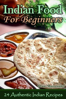 Indian Food For Beginners - 24 Authentic Indian Recipes - Moon Mazoomder, Cooking Penguin