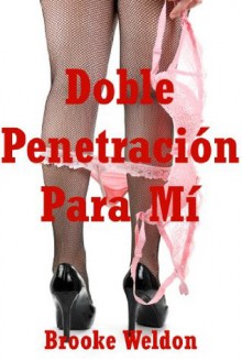 Doble Penetración Para Mí: Una Historia Erótica Sexo en Grupo (Spanish Edition) - Brooke Weldon