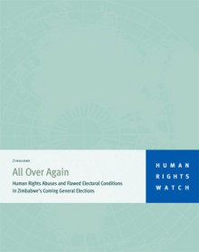 All Over Again: Human Rights Abuses and Flawed Electoral Conditions in Zimbabwe's Coming General Elections - Human Rights Watch