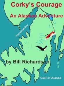 Corky's Courage An Alaskan Adventure - Bill Richardson