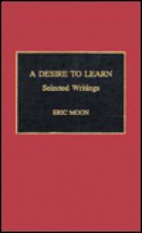 A Desire to Learn: Selected Writings - Eric Moon