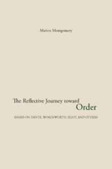 The Reflective Journey Toward Order; Essays On Dante, Wordsworth, Eliot, And Others - Marion Montgomery