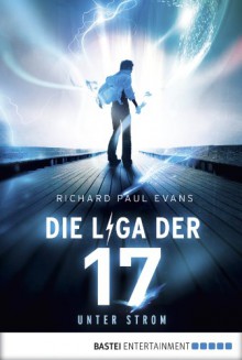 Die Liga der Siebzehn - Unter Strom: Band 1 - Richard Paul Evans, Christina Pfeiffer, Regina Lehmann