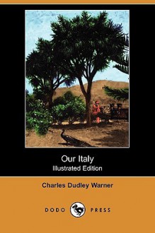 Our Italy (Illustrated Edition) (Dodo Press) - Charles Dudley Warner