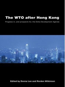 The Wto After Hong Kong: Progress In, and Prospects For, the Doha Development Agenda - Donna Lee, rorden wilkinson