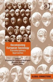 Decolonizing European Sociology Transdisciplinary Approaches - Encarnacion Gutierrez Rodriguez, Sergio Costa, Manuela Boatca, Encarnación Gutiérrez Rodríguez