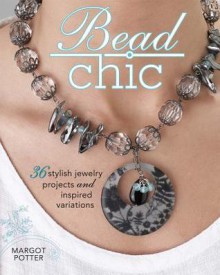 Bead Chic: 36 Stylish Jewelry Projects & Inspired Variations - Margot Potter