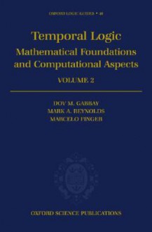 Temporal Logic: Mathematical Foundations and Computational Aspects - Dov M. Gabbay, Marcelo Finger, Mark A. Reynolds