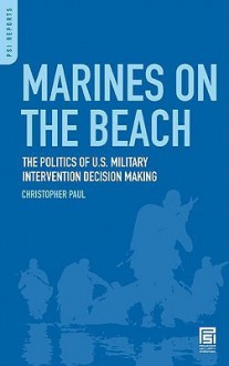 Marines on the Beach: The Politics of U.S. Military Intervention Decision Making - Christopher Paul