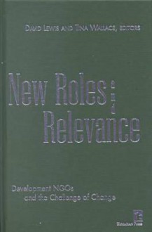 New Roles and Relevance: Development Ngos and the Challenge of Change - David Lewis, Tina Wallace