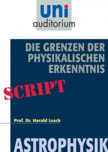 Die Grenzen der Physikalischen Erkenntnis: Astrophysik (German Edition) - Harald Lesch