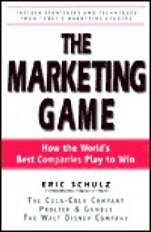 The Marketing Game: How the World's Best Companies Play to Win - Eric Schulz