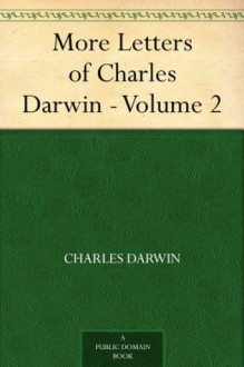 More Letters of Charles Darwin - Volume 2 - Charles Darwin, A. C. (Albert Charles) Seward, Francis Darwin