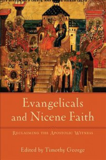 Evangelicals and Nicene Faith: Reclaiming the Apostolic Witness - Timothy George