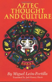 Aztec Thought and Culture: A Study of the Ancient Nahuatl Mind (The Civilization of the American Indian Series) - Miguel León-Portilla, Miguel Leon-Portilla, Jack Emory Davis