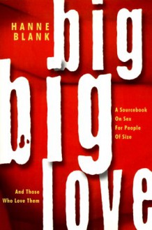 Big Big Love: A Sourcebook on Sex for People of Size and Those Who Love Them - Hanne Blank