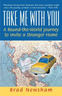 Take Me With You: A Round-the-World Journey to Invite a Stranger Home - Brad Newsham