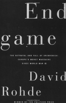 Endgame: The Betrayal And Fall Of Srebrenica, Europe's Worst Massacre Since World War II - David Rohde