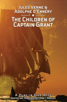 The Children of Captain Grant: A Play in Five Acts - Frank J. Morlock, Jules Verne, Adolphe d'Ennery