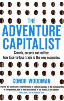 The Adventure Capitalist: Camels, Carpets and Coffee: How Face-To-Face Trade Is the New Economics - Conor Woodman